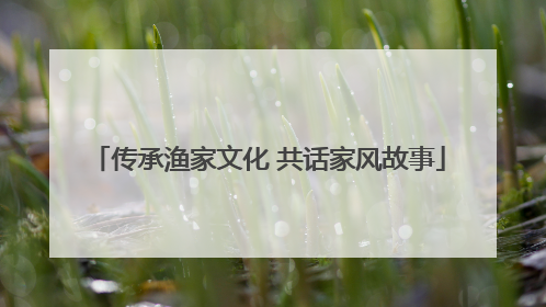 传承渔家文化 共话家风故事