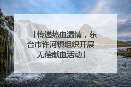 传递热血温情，东台市许河镇组织开展无偿献血活动