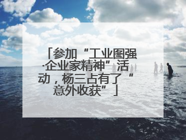 参加“工业图强·企业家精神”活动，杨三占有了“意外收获”
