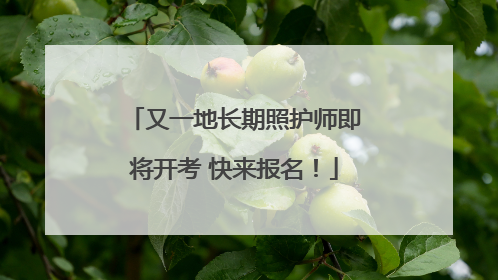 又一地长期照护师即将开考 快来报名！