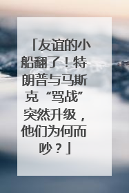 友谊的小船翻了！特朗普与马斯克“骂战”突然升级，他们为何而吵？