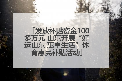 发放补贴资金100多万元 山东开展“好运山东 惠享生活”体育惠民补贴活动