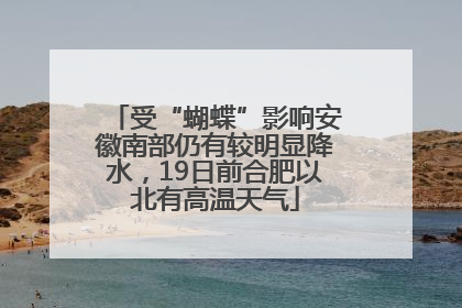 受“蝴蝶”影响安徽南部仍有较明显降水，19日前合肥以北有高温天气