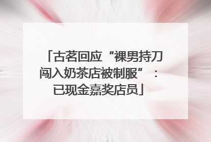 古茗回应“裸男持刀闯入奶茶店被制服”：已现金嘉奖店员