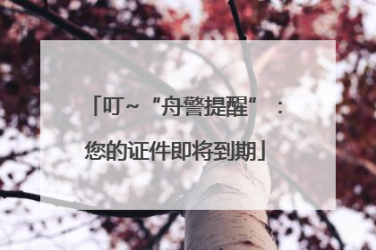 叮~“舟警提醒”：您的证件即将到期