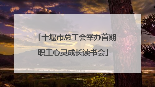 十堰市总工会举办首期职工心灵成长读书会