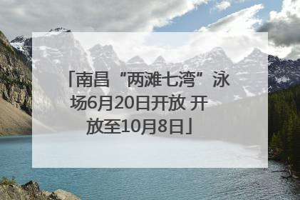 南昌“两滩七湾”泳场6月20日开放 开放至10月8日
