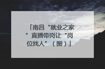 南昌“就业之家”直播带岗让“岗位找人”（图）
