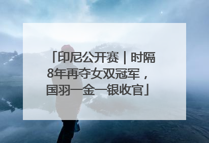 印尼公开赛｜时隔8年再夺女双冠军，国羽一金一银收官