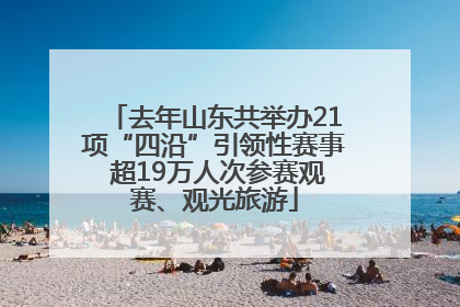 去年山东共举办21项“四沿”引领性赛事 超19万人次参赛观赛、观光旅游