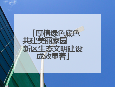 厚植绿色底色 共建美丽家园——新区生态文明建设成效显著