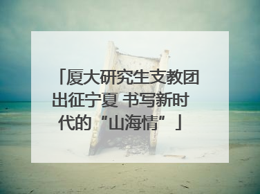 厦大研究生支教团出征宁夏 书写新时代的“山海情”