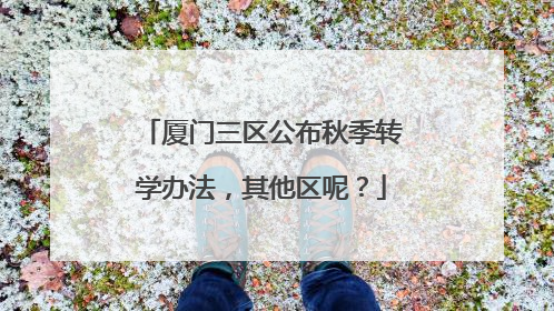厦门三区公布秋季转学办法，其他区呢？