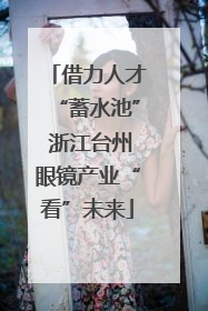 借力人才“蓄水池” 浙江台州眼镜产业“看”未来