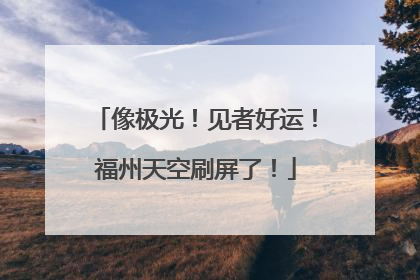 像极光！见者好运！福州天空刷屏了！