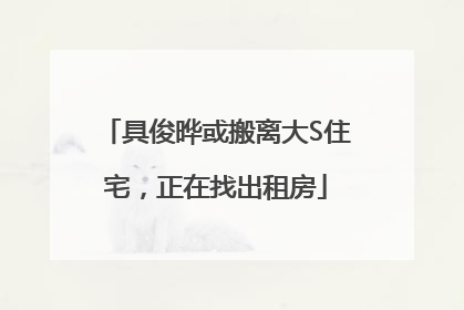 具俊晔或搬离大S住宅，正在找出租房