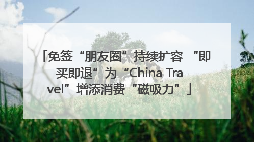 免签“朋友圈”持续扩容 “即买即退”为“China Travel”增添消费“磁吸力”