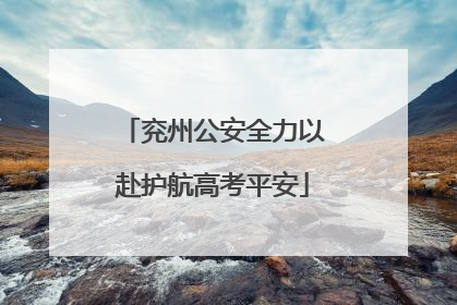 兖州公安全力以赴护航高考平安