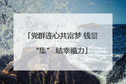 党群连心共富梦 钱景 “集” 结幸福力