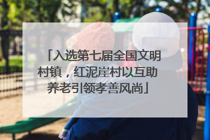 入选第七届全国文明村镇，红泥崖村以互助养老引领孝善风尚