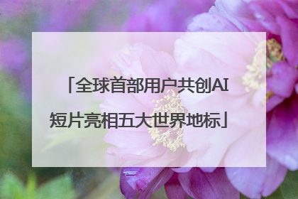 全球首部用户共创AI短片亮相五大世界地标