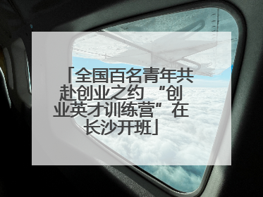 全国百名青年共赴创业之约 “创业英才训练营”在长沙开班