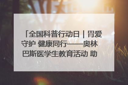 全国科普行动日｜胃爱守护 健康同行——奥林巴斯医学生教育活动 助力消化道早癌防治