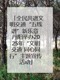 全民共谱文明交通“五线谱”新乐章 丹阳举办2025年“文明交通 同心同行”主题宣传活动