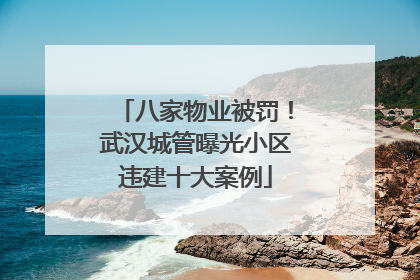 八家物业被罚！武汉城管曝光小区违建十大案例