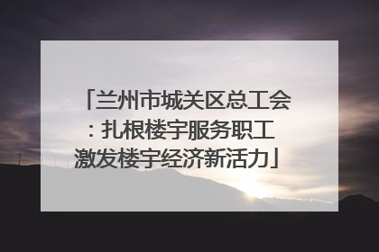 兰州市城关区总工会：扎根楼宇服务职工 激发楼宇经济新活力