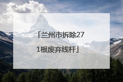 兰州市拆除271根废弃线杆