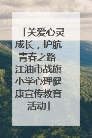 关爱心灵成长，护航青春之路 江油市战旗小学心理健康宣传教育活动