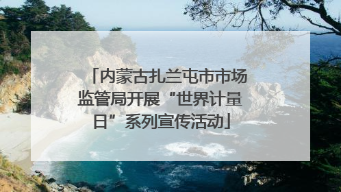 内蒙古扎兰屯市市场监管局开展“世界计量日”系列宣传活动