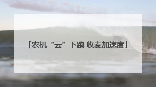 农机“云”下跑 收麦加速度