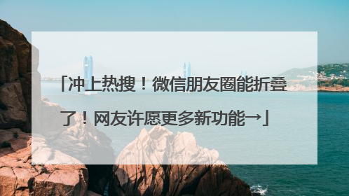 冲上热搜！微信朋友圈能折叠了！网友许愿更多新功能→
