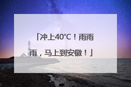 冲上40℃！雨雨雨，马上到安徽！