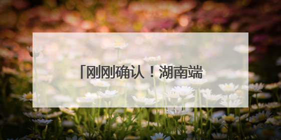 刚刚确认！湖南端午假期再迎大暴雨