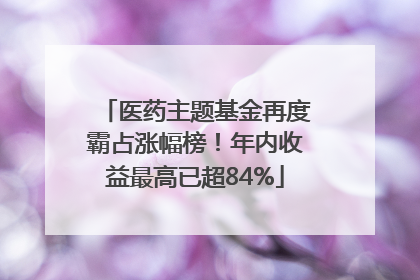 医药主题基金再度霸占涨幅榜！年内收益最高已超84%