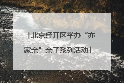 北京经开区举办“亦家亲”亲子系列活动
