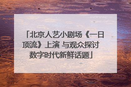 北京人艺小剧场《一日顶流》上演 与观众探讨数字时代新鲜话题
