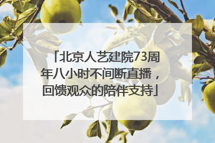 北京人艺建院73周年八小时不间断直播，回馈观众的陪伴支持