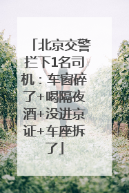 北京交警拦下1名司机：车窗碎了+喝隔夜酒+没进京证+车座拆了