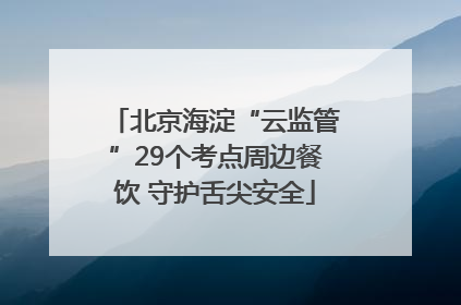 北京海淀“云监管”29个考点周边餐饮 守护舌尖安全