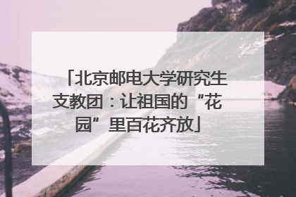 北京邮电大学研究生支教团：让祖国的“花园”里百花齐放