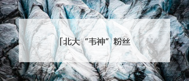 北大“韦神”粉丝破2000万！