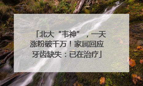 北大“韦神”，一天涨粉破千万！家属回应牙齿缺失：已在治疗