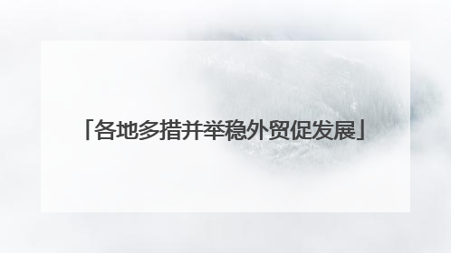 各地多措并举稳外贸促发展