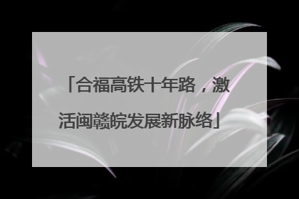 合福高铁十年路，激活闽赣皖发展新脉络