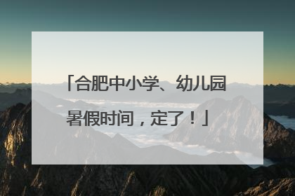 合肥中小学、幼儿园暑假时间，定了！