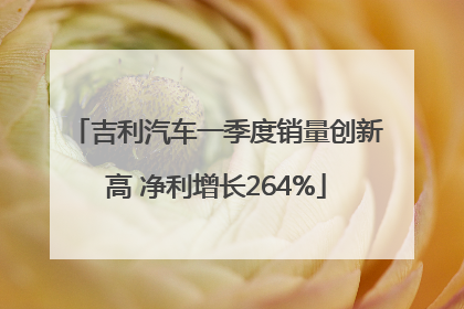 吉利汽车一季度销量创新高 净利增长264%